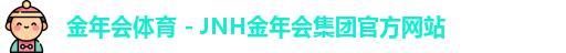 金年会体育 - JNH金年会集团官方网站